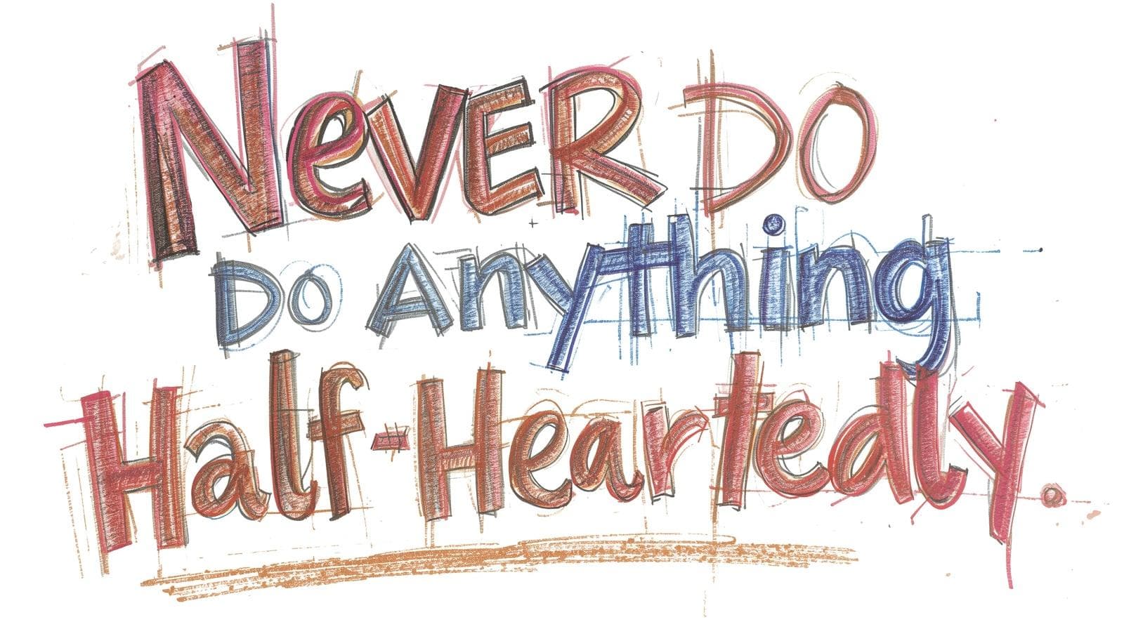 Never Do Anything Half-Heartedly